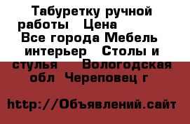 Табуретку ручной работы › Цена ­ 1 800 - Все города Мебель, интерьер » Столы и стулья   . Вологодская обл.,Череповец г.